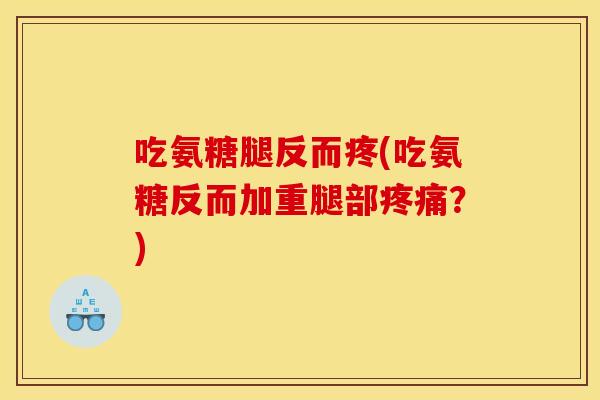 吃氨糖腿反而疼(吃氨糖反而加重腿部疼痛？)