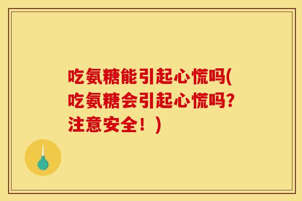吃氨糖能引起心慌吗(吃氨糖会引起心慌吗？注意安全！)