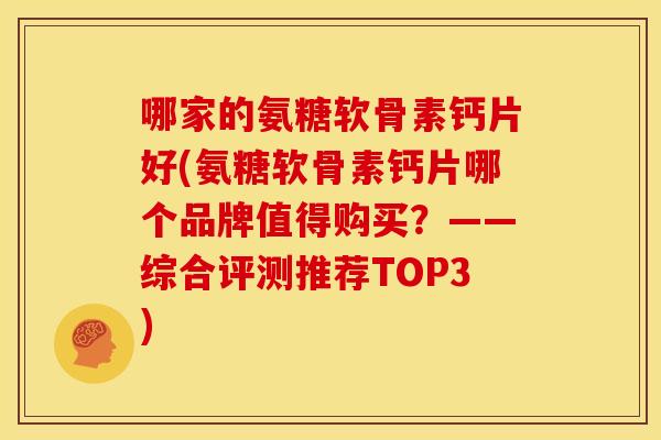 哪家的氨糖软骨素钙片好(氨糖软骨素钙片哪个品牌值得购买？——综合评测推荐TOP3)