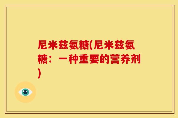 尼米兹氨糖(尼米兹氨糖：一种重要的营养剂)