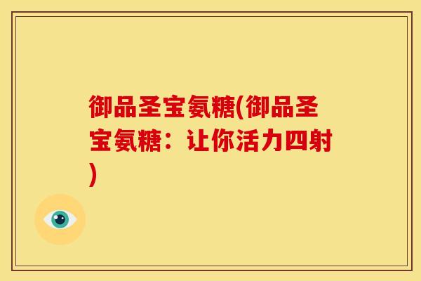 御品圣宝氨糖(御品圣宝氨糖：让你活力四射)