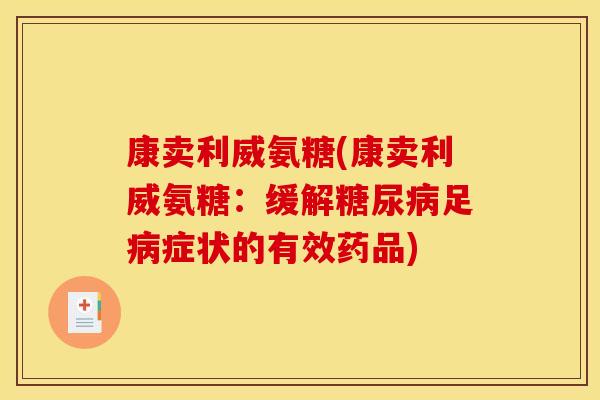 康卖利威氨糖(康卖利威氨糖:缓解足症状的有效药品) 康卖利威氨糖(康卖利威氨糖:缓解足症状的有效药品)