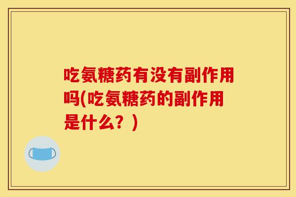 吃氨糖药有没有副作用吗(吃氨糖药的副作用是什么？)