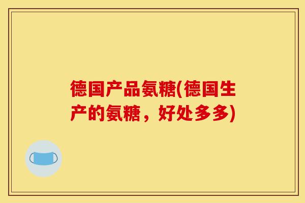 德国产品氨糖(德国生产的氨糖，好处多多)