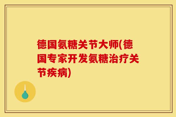 德国氨糖关节大师(德国专家开发氨糖治疗关节疾病)