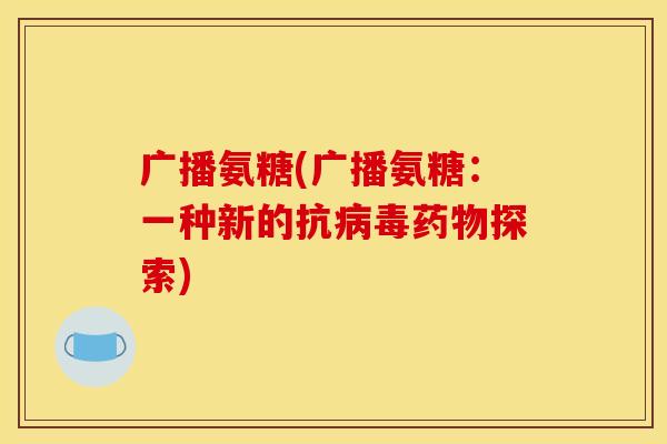 广播氨糖(广播氨糖：一种新的抗病毒药物探索)