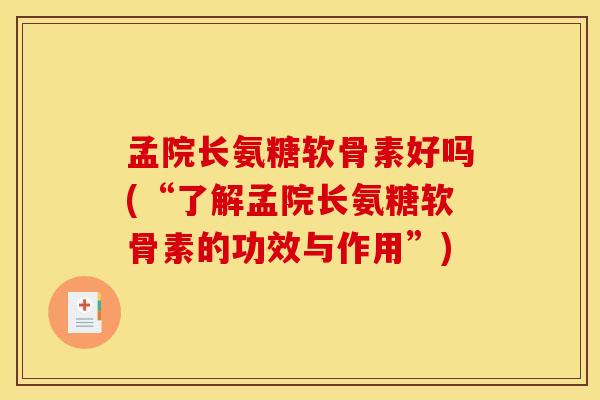 孟院长氨糖软骨素好吗(“了解孟院长氨糖软骨素的功效与作用”)