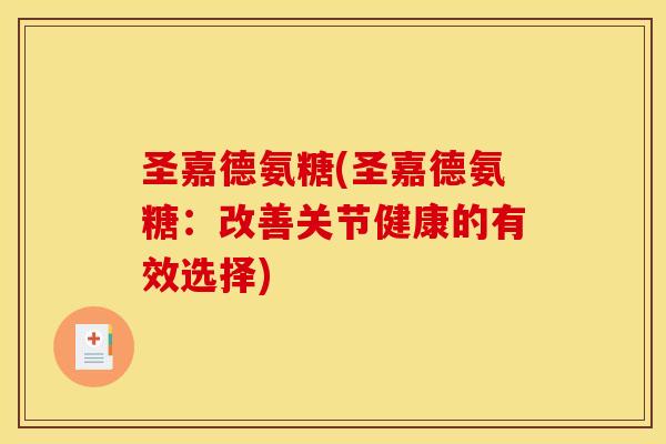圣嘉德氨糖(圣嘉德氨糖:改善关节健康的有效选择) 圣嘉德氨糖(圣嘉德氨糖:改善关节健康的有效选择)