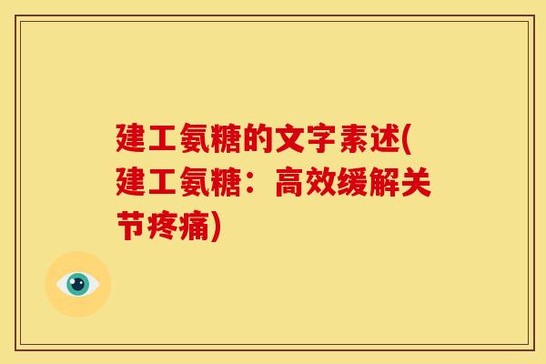 建工氨糖的文字素述(建工氨糖:高效缓解关节) 建工氨糖的文字素述(建工氨糖:高效缓解关节)