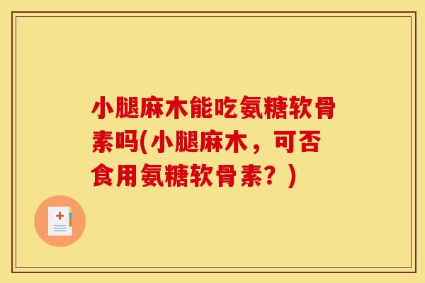 小腿麻木能吃氨糖软骨素吗(小腿麻木，可否食用氨糖软骨素？)