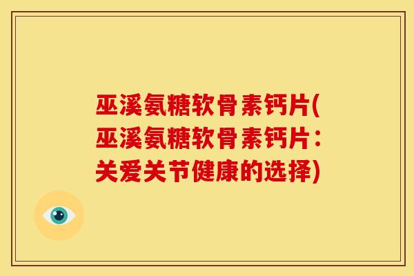 巫溪氨糖软骨素钙片(巫溪氨糖软骨素钙片：关爱关节健康的选择)