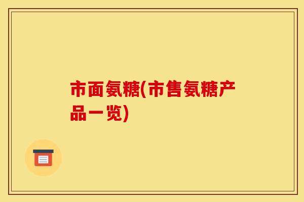 市面氨糖(市售氨糖产品一览)