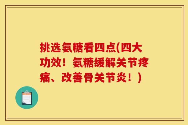 挑选氨糖看四点(四大功效！氨糖缓解关节疼痛、改善骨关节炎！)