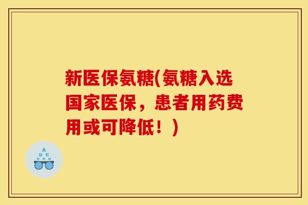 新医保氨糖(氨糖入选国家医保，患者用药费用或可降低！)