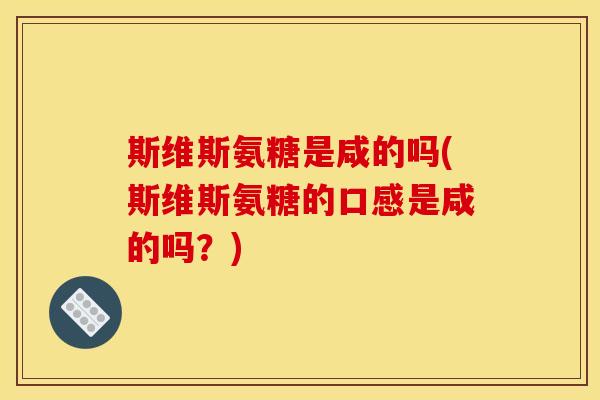 斯维斯氨糖是咸的吗(斯维斯氨糖的口感是咸的吗？)