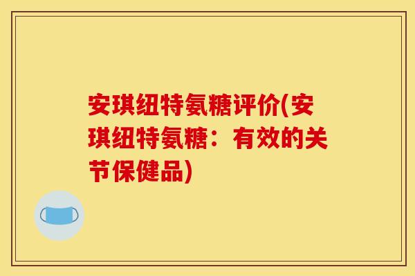安琪纽特氨糖评价(安琪纽特氨糖：有效的关节保健品)