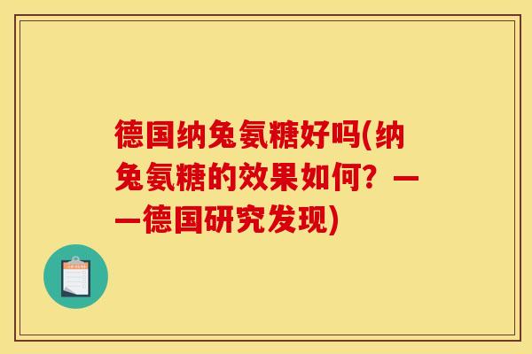 德国纳兔氨糖好吗(纳兔氨糖的效果如何?——德国研究发现) 德国纳兔氨糖好吗(纳兔氨糖的效果如何?——德国研究发现)