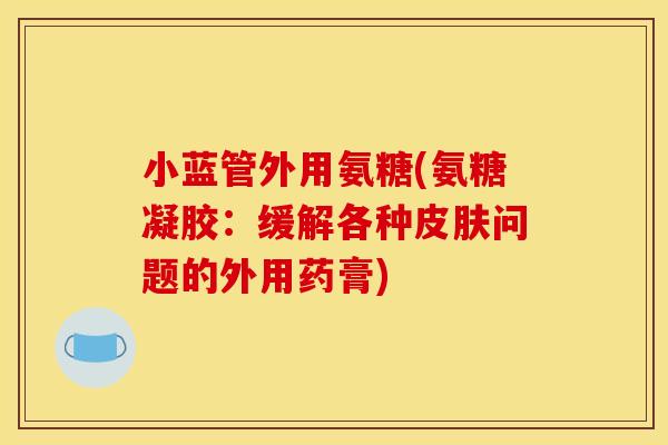 小蓝管外用氨糖(氨糖凝胶：缓解各种皮肤问题的外用药膏)