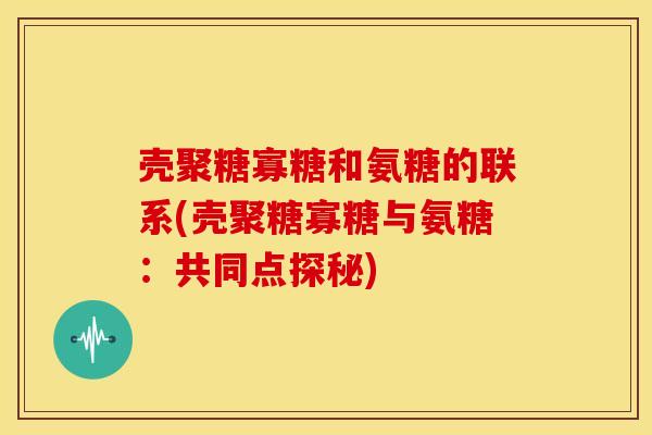 壳聚糖寡糖和氨糖的联系(壳聚糖寡糖与氨糖：共同点探秘)