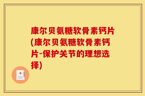 康尔贝氨糖软骨素钙片(康尔贝氨糖软骨素钙片-保护关节的理想选择)