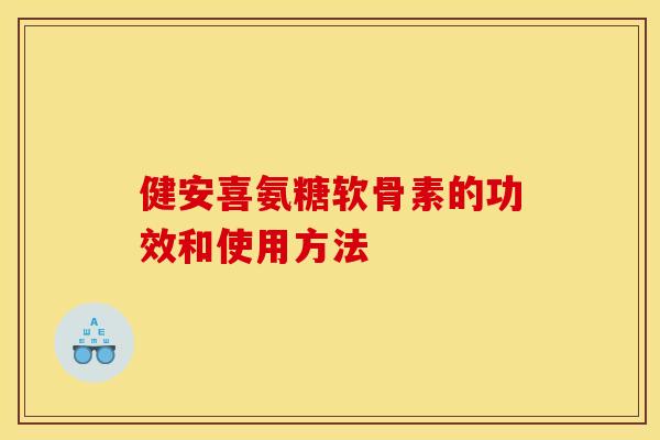 健安喜氨糖软骨素的功效和使用方法