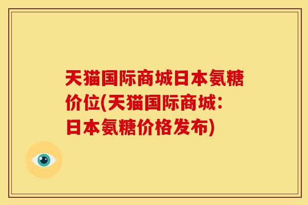 天猫国际商城日本氨糖价位(天猫国际商城：日本氨糖价格发布)