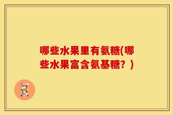 哪些水果里有氨糖(哪些水果富含氨基糖？)