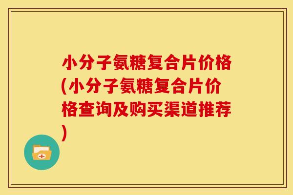 小分子氨糖复合片价格(小分子氨糖复合片价格查询及购买渠道推荐)