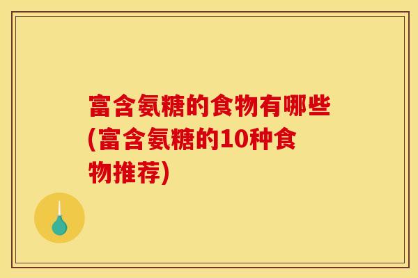 富含氨糖的食物有哪些(富含氨糖的10种食物推荐)