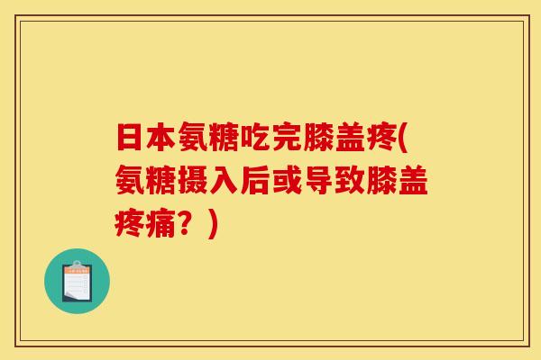 日本氨糖吃完膝盖疼(氨糖摄入后或导致膝盖疼痛？)