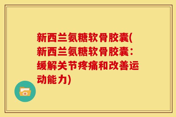 新西兰氨糖软骨胶囊(新西兰氨糖软骨胶囊:缓解关节和改善运动能力) 新西兰氨糖软骨胶囊(新西兰氨糖软骨胶囊:缓解关节和改善运动能力)