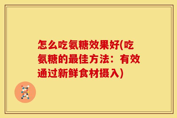 怎么吃氨糖效果好(吃氨糖的最佳方法：有效通过新鲜食材摄入)