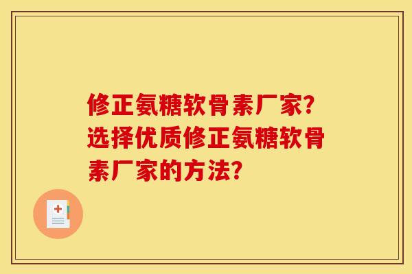修正氨糖软骨素厂家？选择优质修正氨糖软骨素厂家的方法？