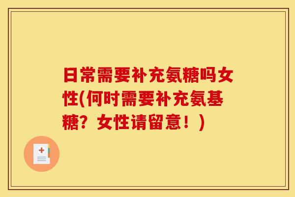 日常需要补充氨糖吗女性(何时需要补充氨基糖？女性请留意！)