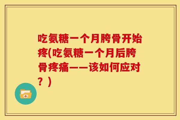 吃氨糖一个月胯骨开始疼(吃氨糖一个月后胯骨疼痛——该如何应对？)