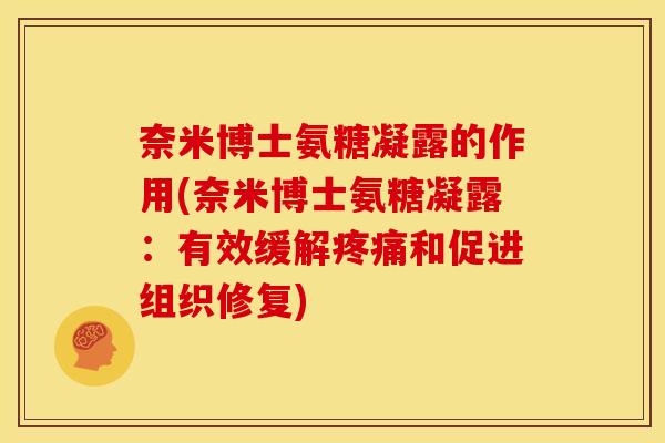 奈米博士氨糖凝露的作用(奈米博士氨糖凝露:有效缓解和促进组织修复) 奈米博士氨糖凝露的作用(奈米博士氨糖凝露:有效缓解和促进组织修复)