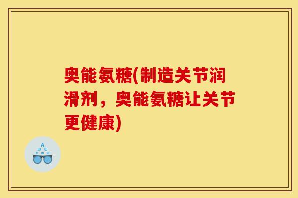 奥能氨糖(制造关节润滑剂，奥能氨糖让关节更健康)