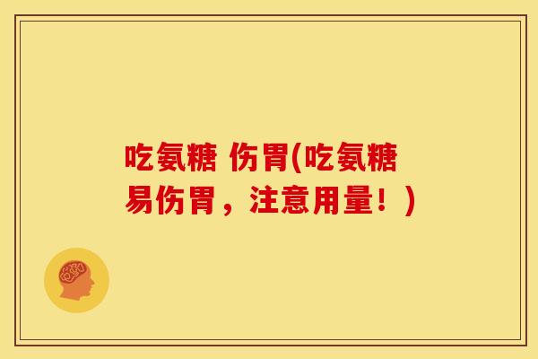 吃氨糖 伤胃(吃氨糖易伤胃，注意用量！)