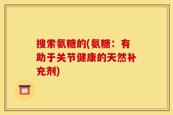 搜索氨糖的(氨糖：有助于关节健康的天然补充剂)