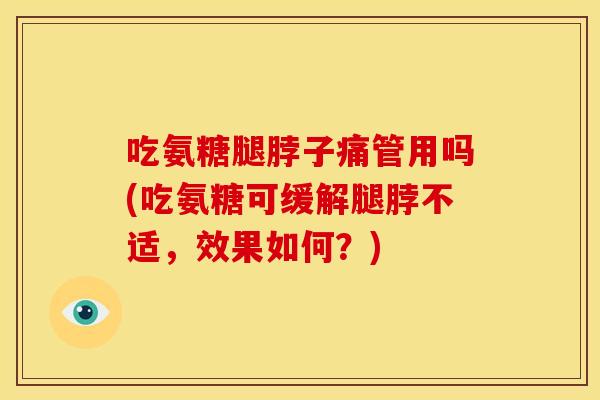 吃氨糖腿脖子痛管用吗(吃氨糖可缓解腿脖不适，效果如何？)