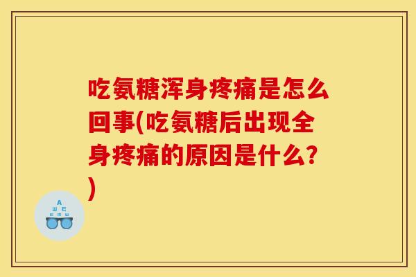 吃氨糖浑身疼痛是怎么回事(吃氨糖后出现全身疼痛的原因是什么？)