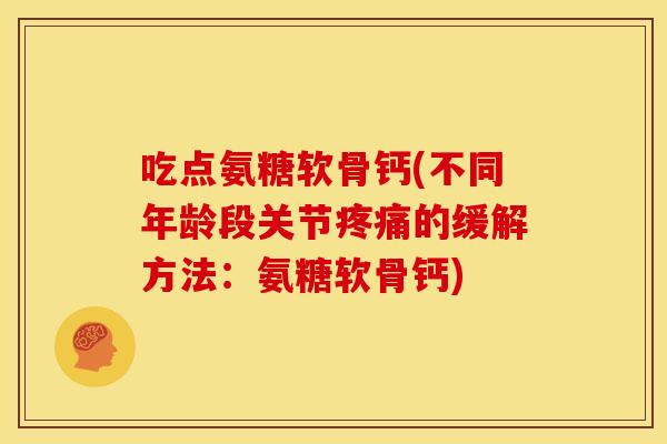 吃点氨糖软骨钙(不同年龄段关节疼痛的缓解方法：氨糖软骨钙)
