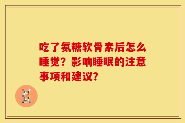 吃了氨糖软骨素后怎么睡觉?影响的注意事项和建议? 吃了氨糖软骨素后怎么睡觉?影响的注意事项和建议?