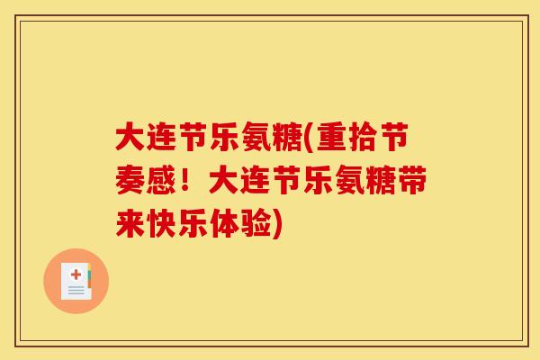 大连节乐氨糖(重拾节奏感！大连节乐氨糖带来快乐体验)