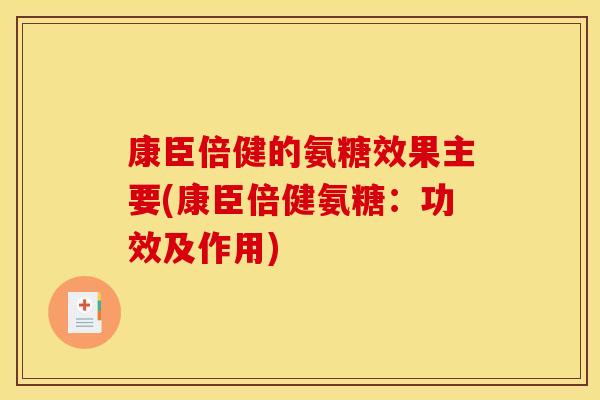 康臣倍健的氨糖效果主要(康臣倍健氨糖：功效及作用)