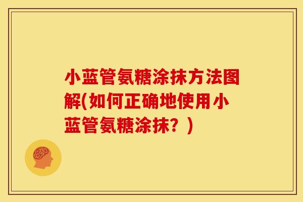 小蓝管氨糖涂抹方法图解(如何正确地使用小蓝管氨糖涂抹?) 小蓝管氨糖涂抹方法图解(如何正确地使用小蓝管氨糖涂抹?)