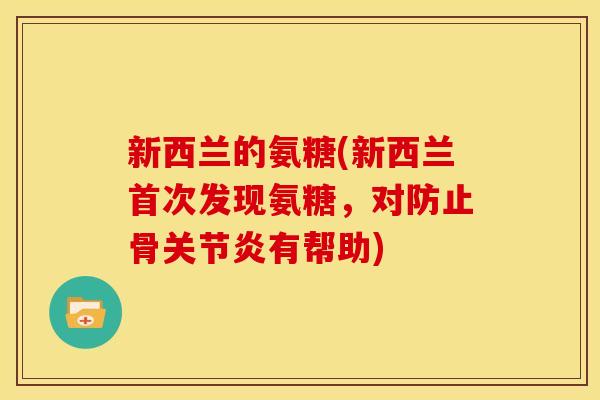 新西兰的氨糖(新西兰首次发现氨糖，对防止骨关节炎有帮助)