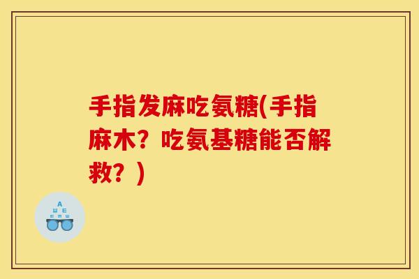 手指发麻吃氨糖(手指麻木?吃氨基糖能否解救?) 手指发麻吃氨糖(手指麻木?吃氨基糖能否解救?)