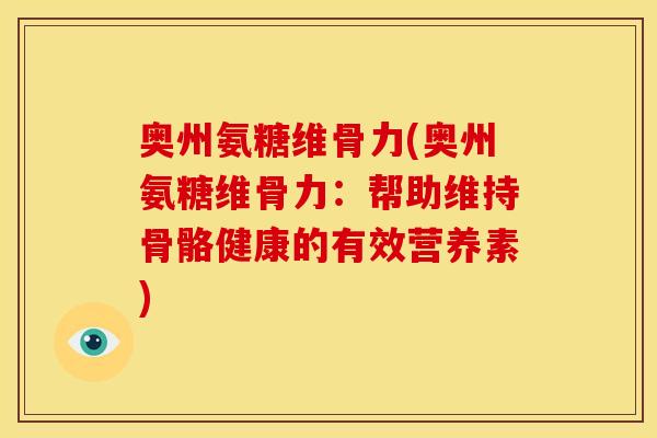 奥州氨糖维骨力(奥州氨糖维骨力：帮助维持骨骼健康的有效营养素)