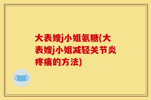 大表嫂j小姐氨糖(大表嫂j小姐减轻关节炎疼痛的方法)